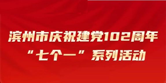 滨州市庆祝建党102周年 七个一” 系列活动